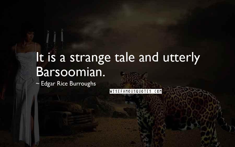 Edgar Rice Burroughs Quotes: It is a strange tale and utterly Barsoomian.