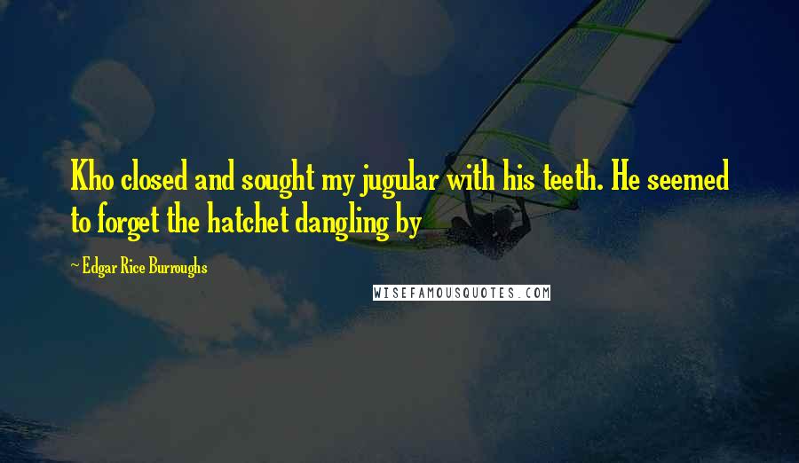 Edgar Rice Burroughs Quotes: Kho closed and sought my jugular with his teeth. He seemed to forget the hatchet dangling by