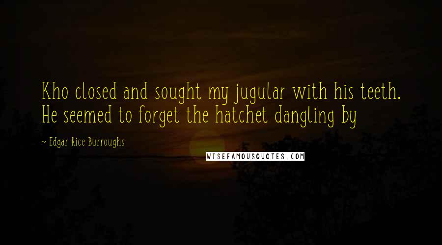 Edgar Rice Burroughs Quotes: Kho closed and sought my jugular with his teeth. He seemed to forget the hatchet dangling by