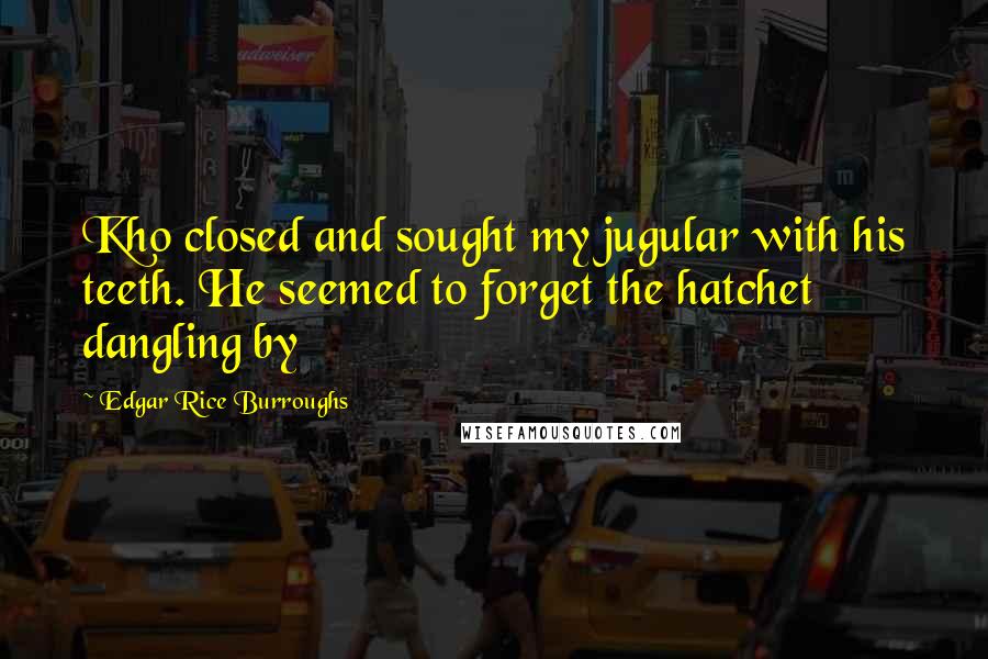 Edgar Rice Burroughs Quotes: Kho closed and sought my jugular with his teeth. He seemed to forget the hatchet dangling by