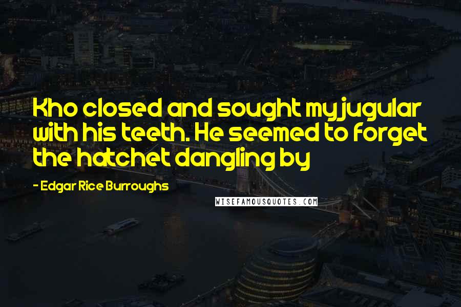 Edgar Rice Burroughs Quotes: Kho closed and sought my jugular with his teeth. He seemed to forget the hatchet dangling by