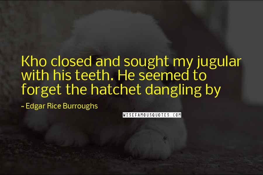 Edgar Rice Burroughs Quotes: Kho closed and sought my jugular with his teeth. He seemed to forget the hatchet dangling by