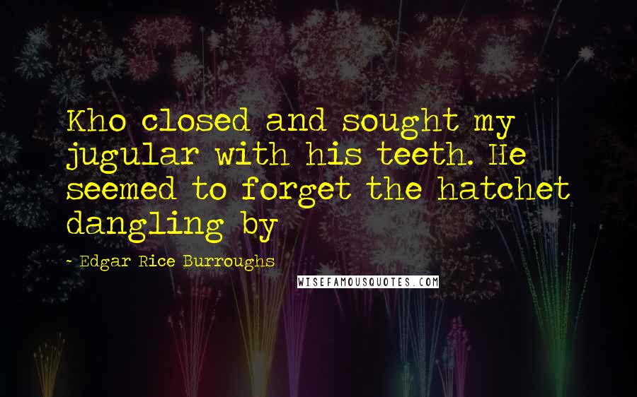 Edgar Rice Burroughs Quotes: Kho closed and sought my jugular with his teeth. He seemed to forget the hatchet dangling by