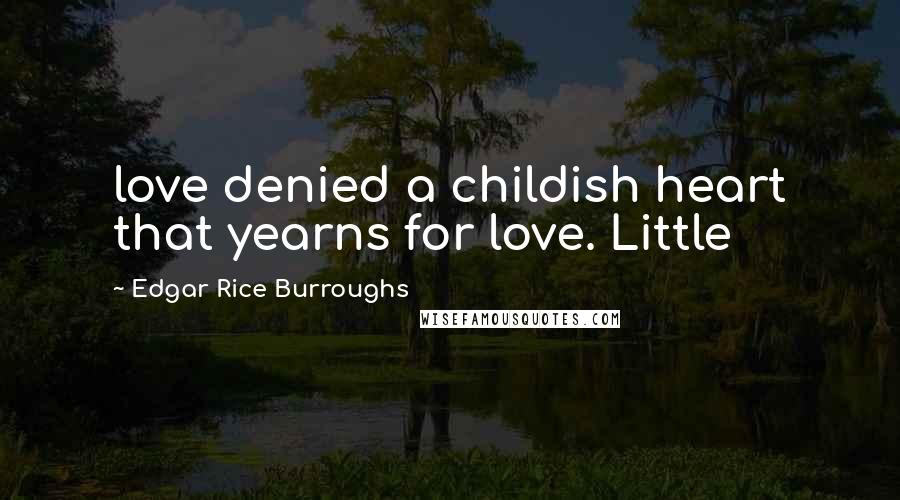 Edgar Rice Burroughs Quotes: love denied a childish heart that yearns for love. Little