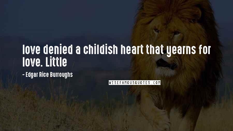 Edgar Rice Burroughs Quotes: love denied a childish heart that yearns for love. Little