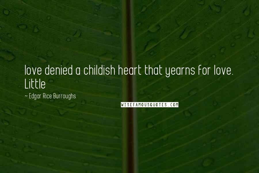 Edgar Rice Burroughs Quotes: love denied a childish heart that yearns for love. Little