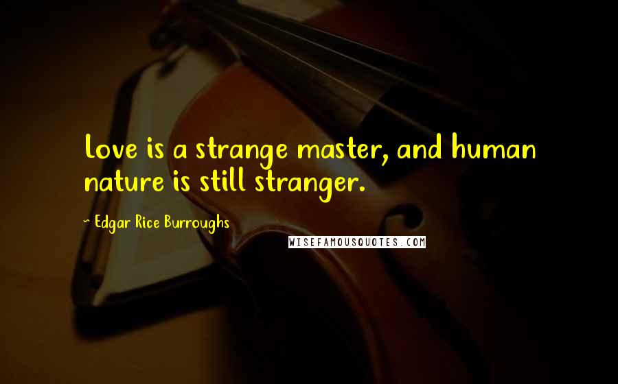 Edgar Rice Burroughs Quotes: Love is a strange master, and human nature is still stranger.
