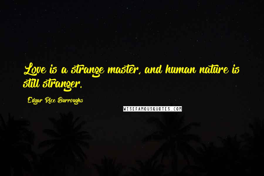 Edgar Rice Burroughs Quotes: Love is a strange master, and human nature is still stranger.