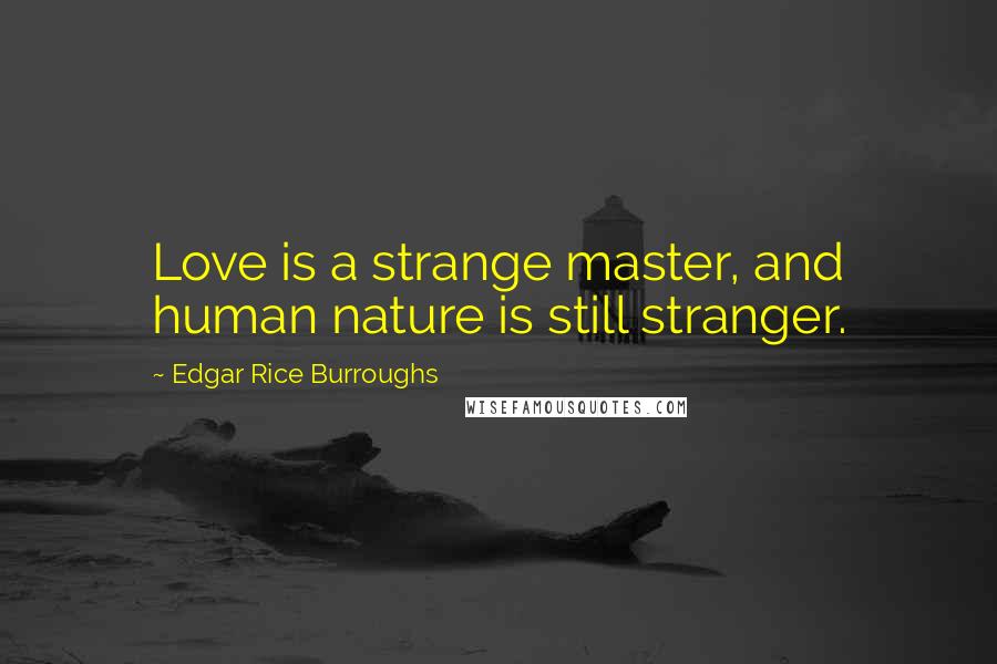 Edgar Rice Burroughs Quotes: Love is a strange master, and human nature is still stranger.