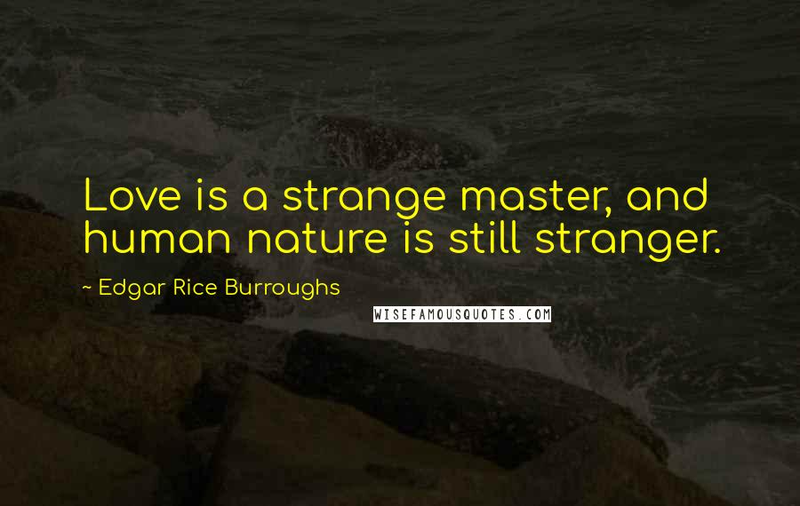 Edgar Rice Burroughs Quotes: Love is a strange master, and human nature is still stranger.