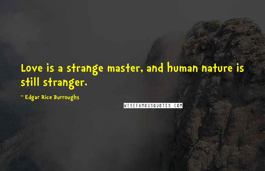 Edgar Rice Burroughs Quotes: Love is a strange master, and human nature is still stranger.