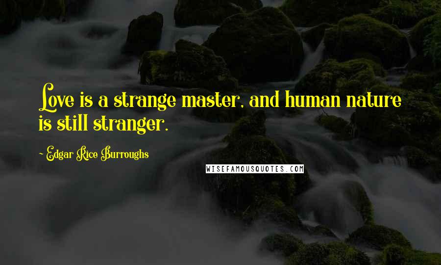 Edgar Rice Burroughs Quotes: Love is a strange master, and human nature is still stranger.