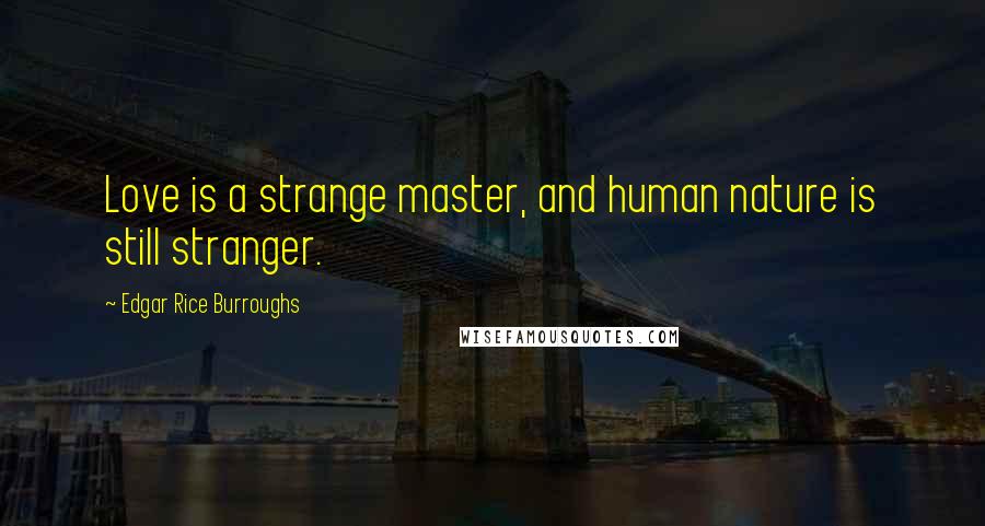 Edgar Rice Burroughs Quotes: Love is a strange master, and human nature is still stranger.