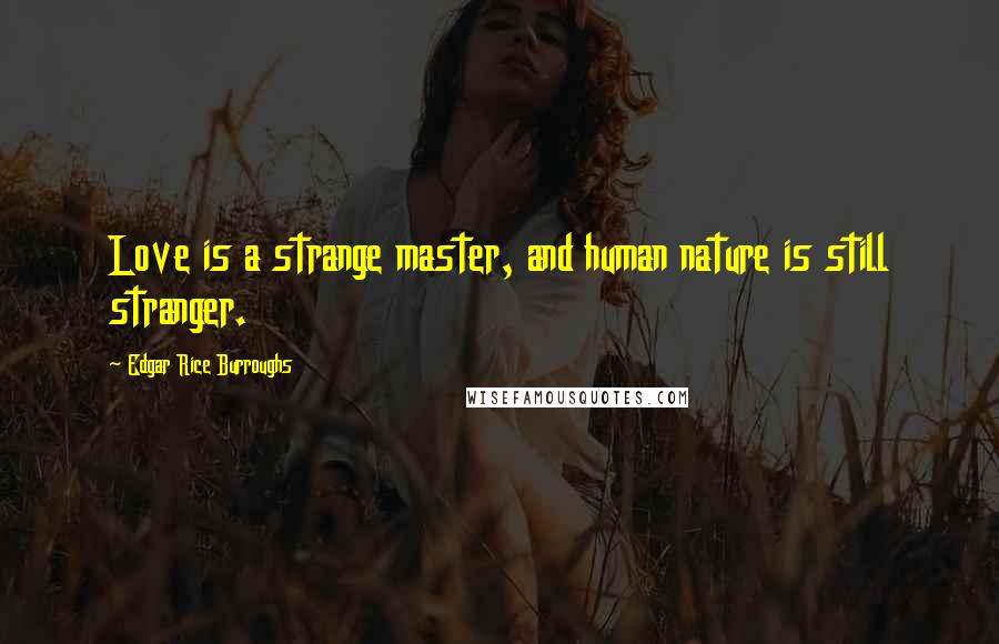 Edgar Rice Burroughs Quotes: Love is a strange master, and human nature is still stranger.