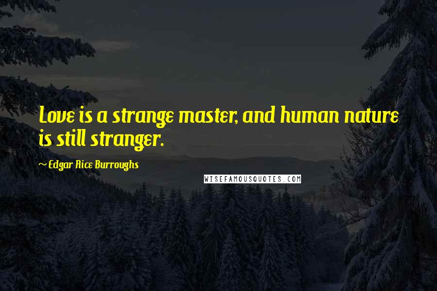 Edgar Rice Burroughs Quotes: Love is a strange master, and human nature is still stranger.