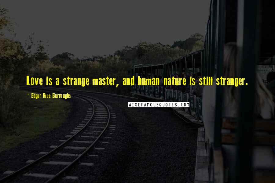 Edgar Rice Burroughs Quotes: Love is a strange master, and human nature is still stranger.