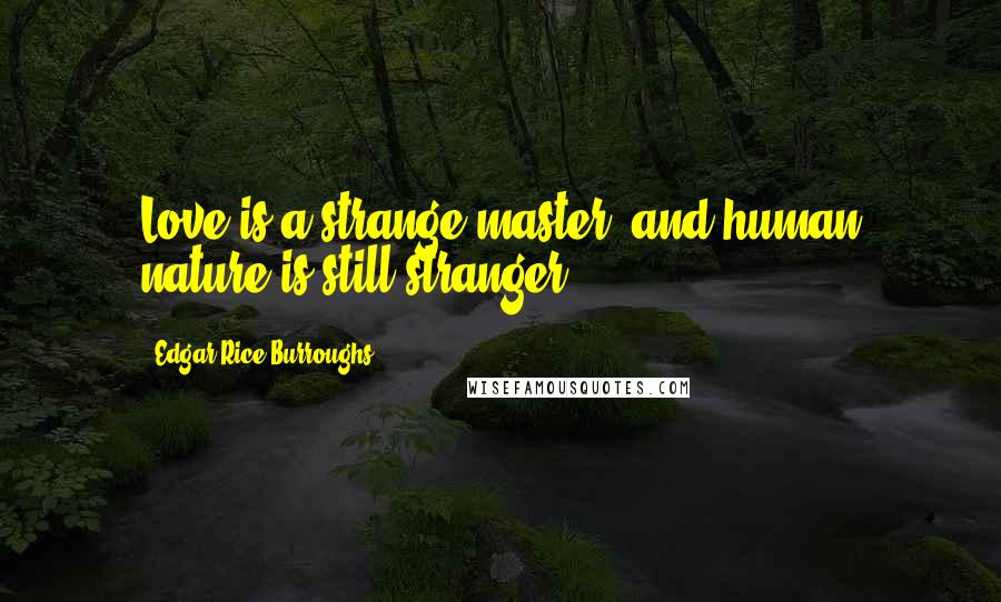 Edgar Rice Burroughs Quotes: Love is a strange master, and human nature is still stranger.