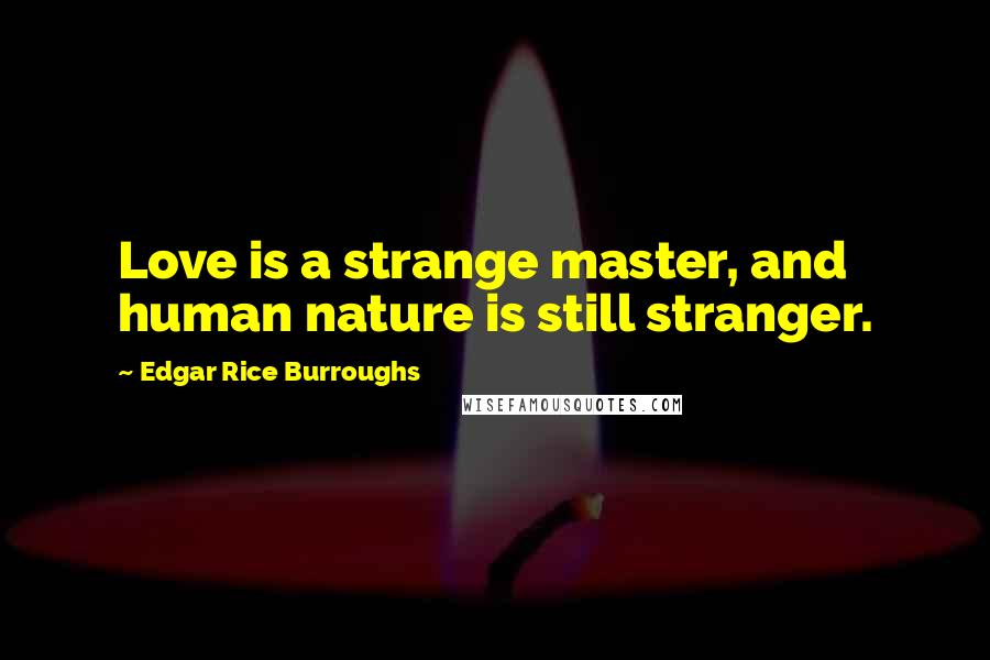 Edgar Rice Burroughs Quotes: Love is a strange master, and human nature is still stranger.