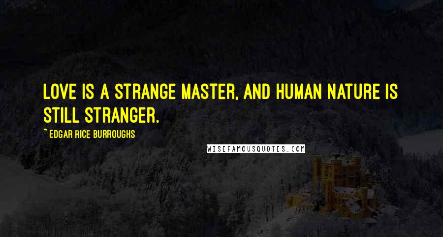 Edgar Rice Burroughs Quotes: Love is a strange master, and human nature is still stranger.