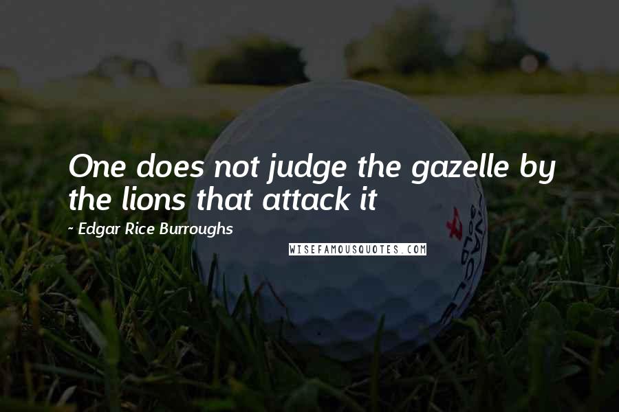 Edgar Rice Burroughs Quotes: One does not judge the gazelle by the lions that attack it