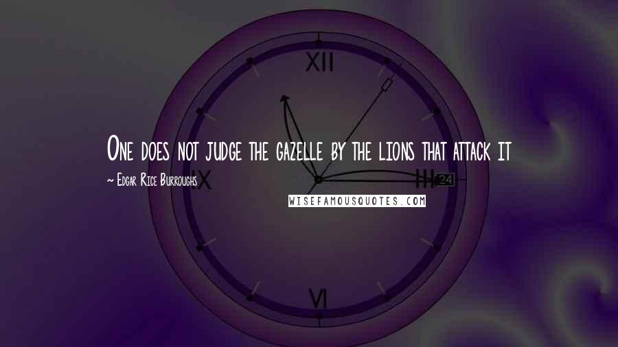 Edgar Rice Burroughs Quotes: One does not judge the gazelle by the lions that attack it