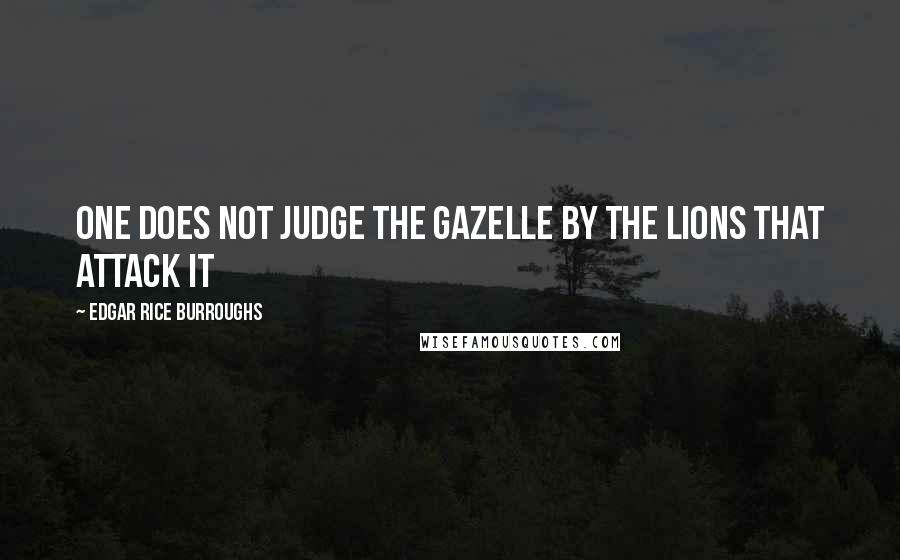 Edgar Rice Burroughs Quotes: One does not judge the gazelle by the lions that attack it