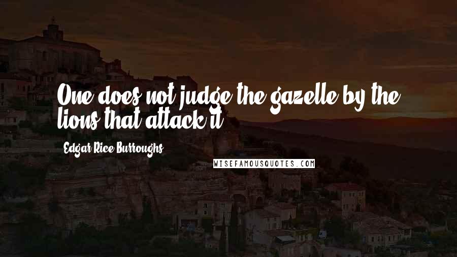 Edgar Rice Burroughs Quotes: One does not judge the gazelle by the lions that attack it