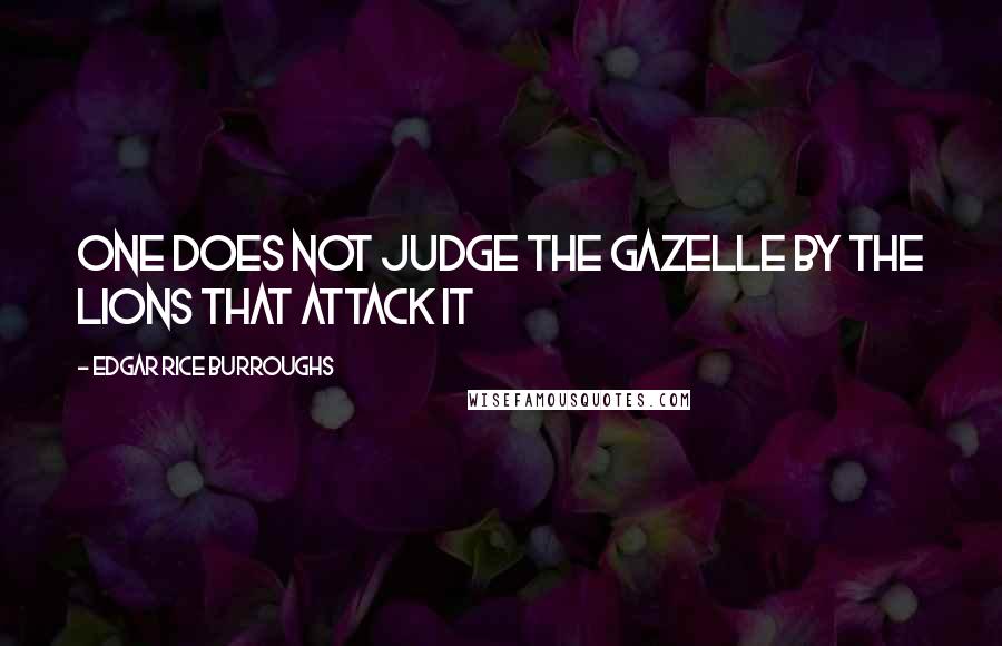 Edgar Rice Burroughs Quotes: One does not judge the gazelle by the lions that attack it