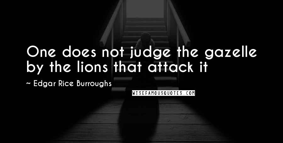 Edgar Rice Burroughs Quotes: One does not judge the gazelle by the lions that attack it