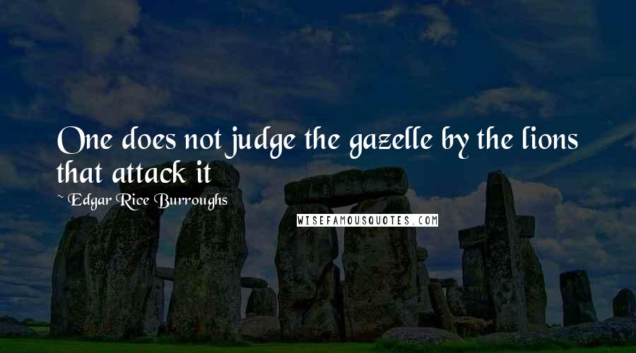 Edgar Rice Burroughs Quotes: One does not judge the gazelle by the lions that attack it