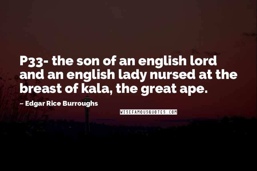 Edgar Rice Burroughs Quotes: P33- the son of an english lord and an english lady nursed at the breast of kala, the great ape.