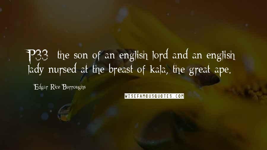 Edgar Rice Burroughs Quotes: P33- the son of an english lord and an english lady nursed at the breast of kala, the great ape.