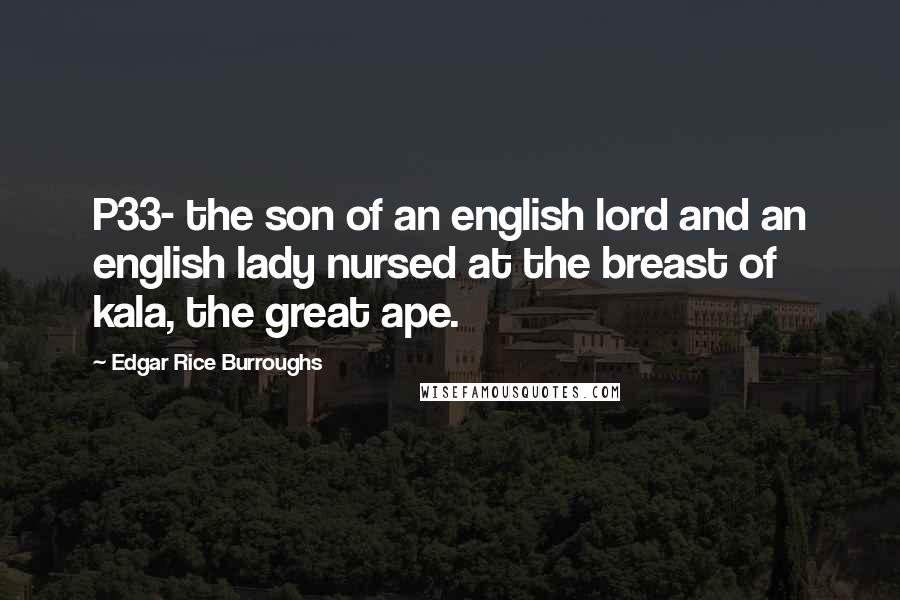 Edgar Rice Burroughs Quotes: P33- the son of an english lord and an english lady nursed at the breast of kala, the great ape.