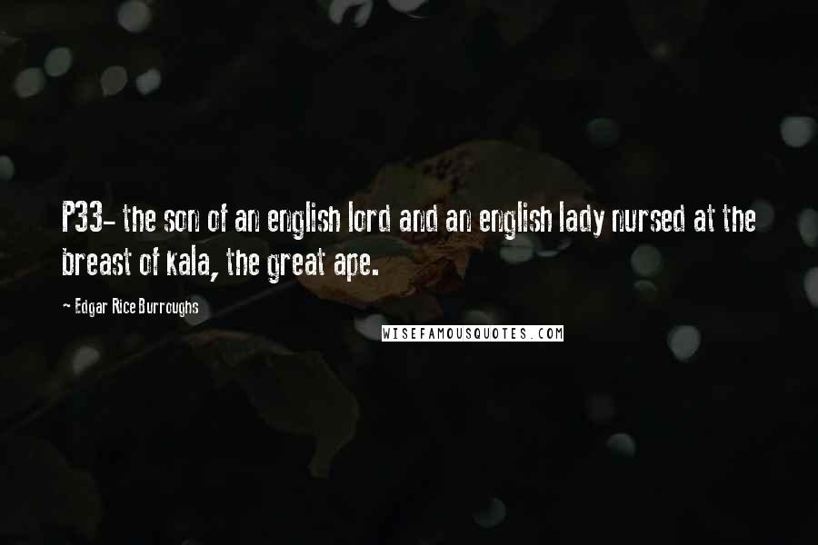 Edgar Rice Burroughs Quotes: P33- the son of an english lord and an english lady nursed at the breast of kala, the great ape.