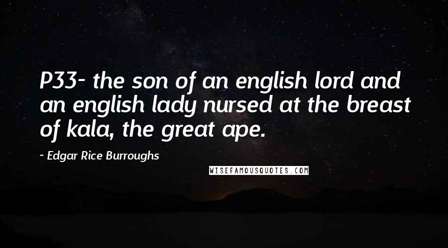 Edgar Rice Burroughs Quotes: P33- the son of an english lord and an english lady nursed at the breast of kala, the great ape.