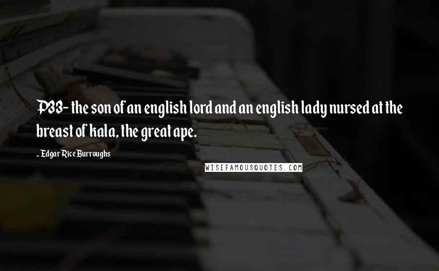 Edgar Rice Burroughs Quotes: P33- the son of an english lord and an english lady nursed at the breast of kala, the great ape.