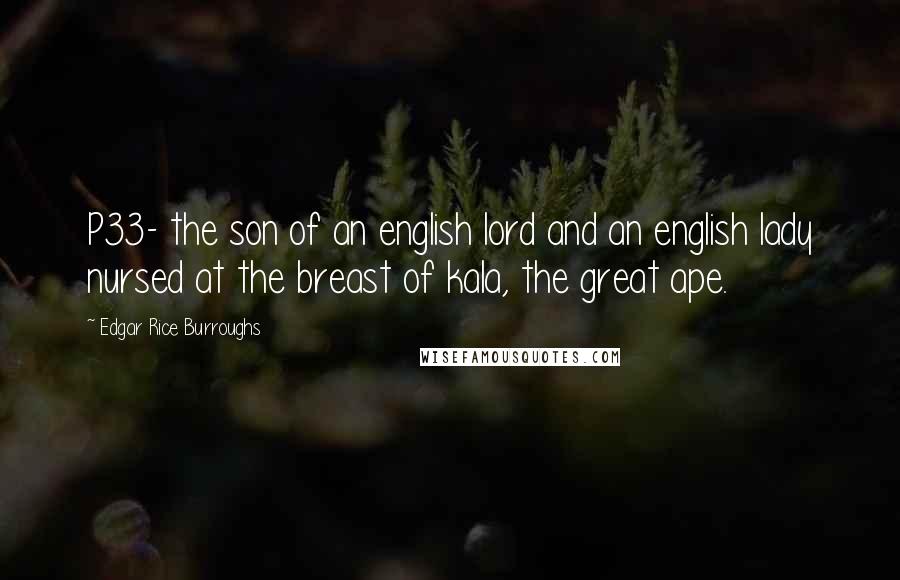 Edgar Rice Burroughs Quotes: P33- the son of an english lord and an english lady nursed at the breast of kala, the great ape.