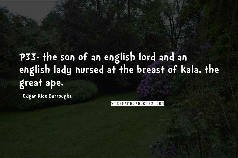 Edgar Rice Burroughs Quotes: P33- the son of an english lord and an english lady nursed at the breast of kala, the great ape.