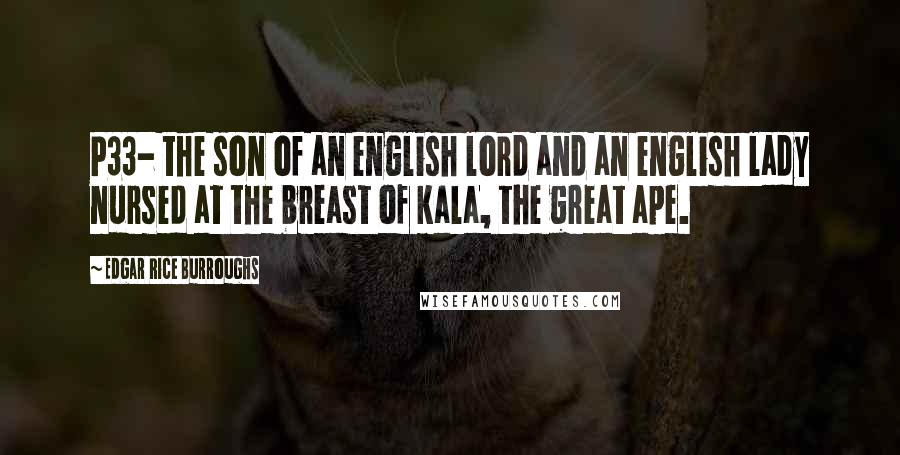 Edgar Rice Burroughs Quotes: P33- the son of an english lord and an english lady nursed at the breast of kala, the great ape.