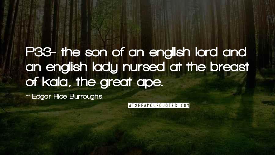 Edgar Rice Burroughs Quotes: P33- the son of an english lord and an english lady nursed at the breast of kala, the great ape.