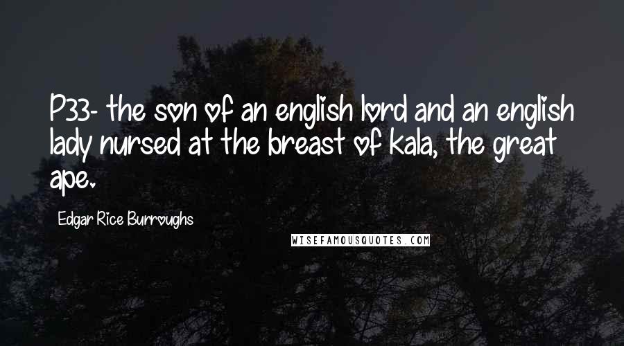 Edgar Rice Burroughs Quotes: P33- the son of an english lord and an english lady nursed at the breast of kala, the great ape.