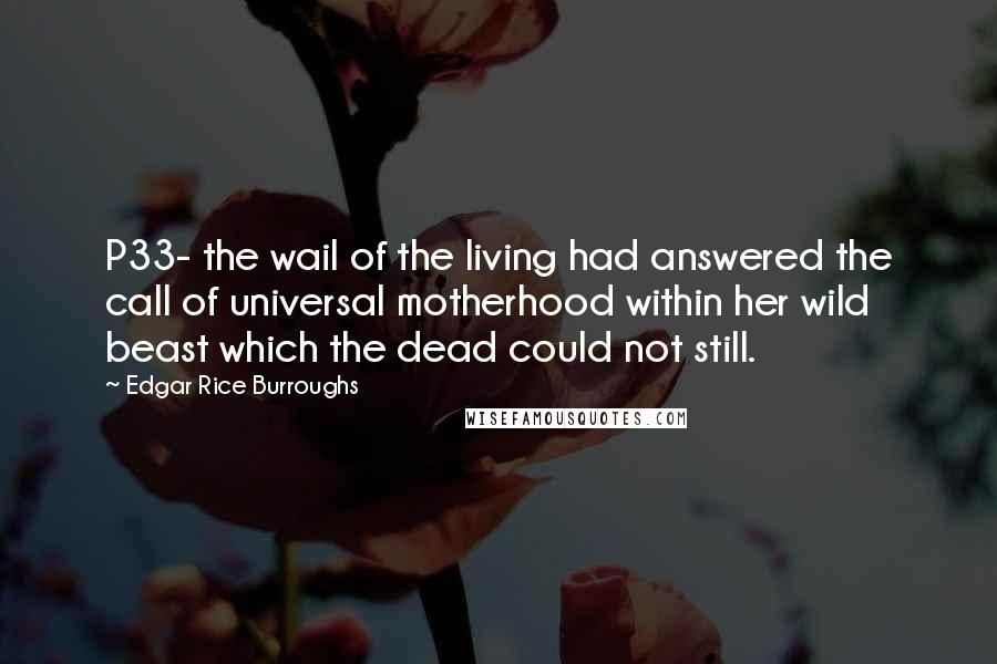 Edgar Rice Burroughs Quotes: P33- the wail of the living had answered the call of universal motherhood within her wild beast which the dead could not still.