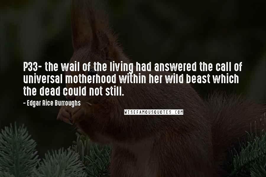 Edgar Rice Burroughs Quotes: P33- the wail of the living had answered the call of universal motherhood within her wild beast which the dead could not still.