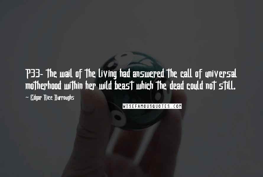 Edgar Rice Burroughs Quotes: P33- the wail of the living had answered the call of universal motherhood within her wild beast which the dead could not still.