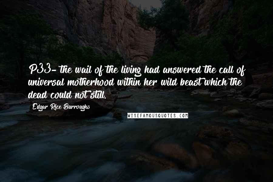 Edgar Rice Burroughs Quotes: P33- the wail of the living had answered the call of universal motherhood within her wild beast which the dead could not still.