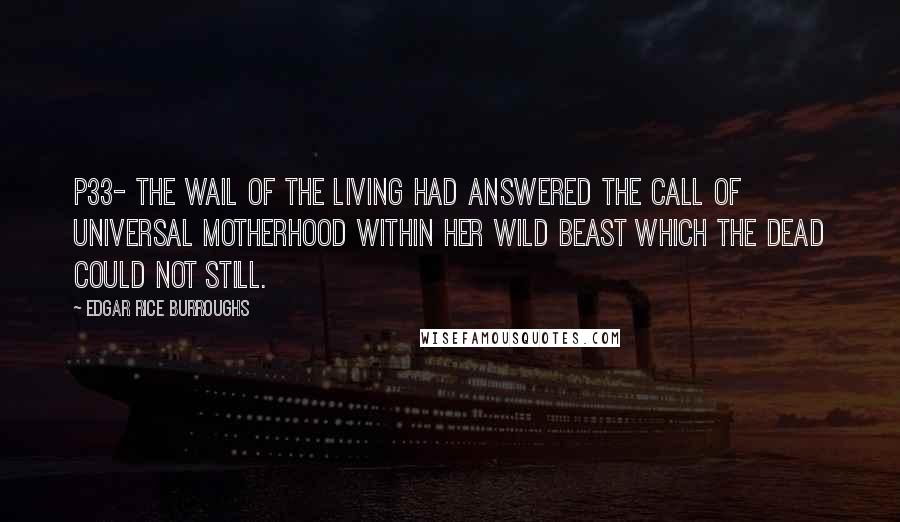Edgar Rice Burroughs Quotes: P33- the wail of the living had answered the call of universal motherhood within her wild beast which the dead could not still.