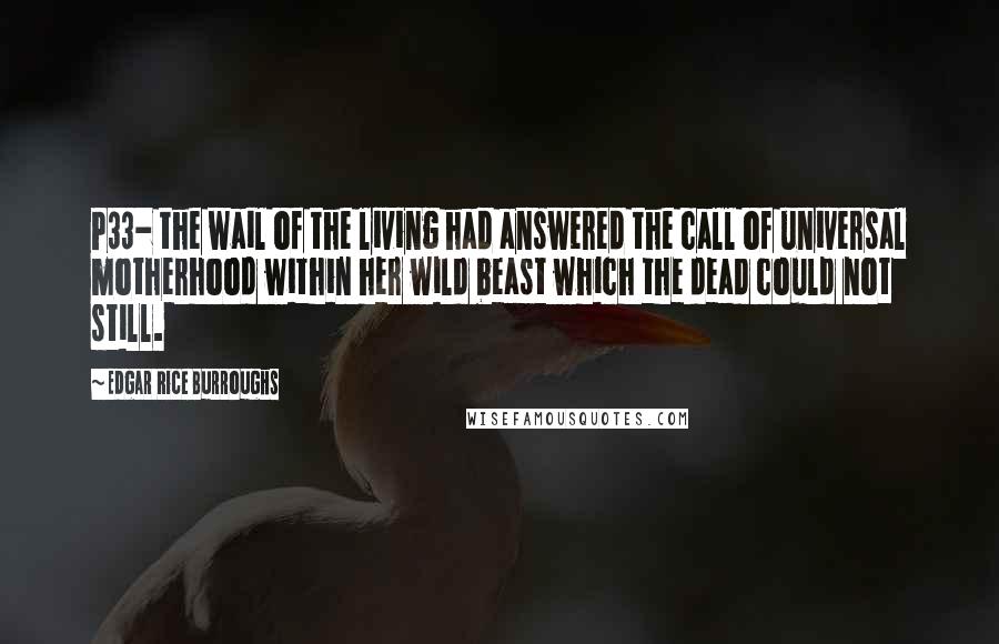 Edgar Rice Burroughs Quotes: P33- the wail of the living had answered the call of universal motherhood within her wild beast which the dead could not still.