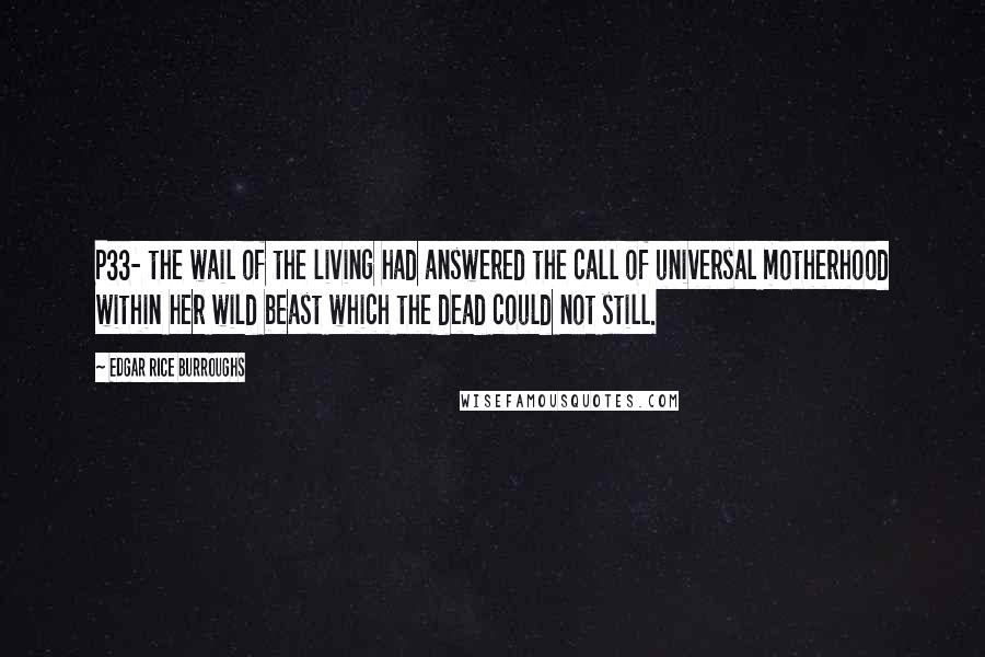 Edgar Rice Burroughs Quotes: P33- the wail of the living had answered the call of universal motherhood within her wild beast which the dead could not still.