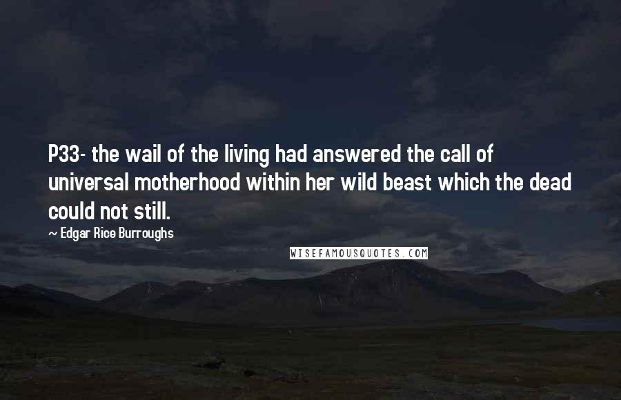 Edgar Rice Burroughs Quotes: P33- the wail of the living had answered the call of universal motherhood within her wild beast which the dead could not still.