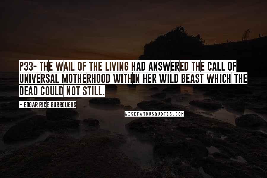 Edgar Rice Burroughs Quotes: P33- the wail of the living had answered the call of universal motherhood within her wild beast which the dead could not still.